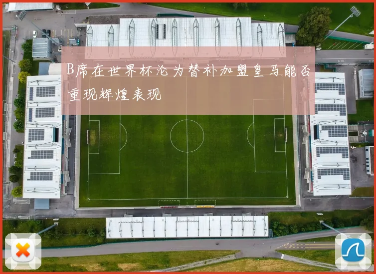 B席在世界杯沦为替补加盟皇马能否重现辉煌表现