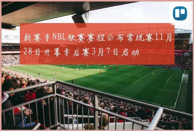 新赛季NBL联赛赛程公布常规赛11月28日开幕季后赛3月7日启动