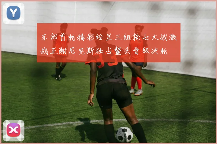 东部首轮精彩纷呈三组抢七大战激战正酣尼克斯独占鳌头晋级次轮