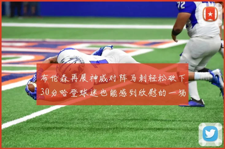 布伦森再展神威对阵马刺轻松砍下30分哈登球迷也能感到欣慰的一场比赛