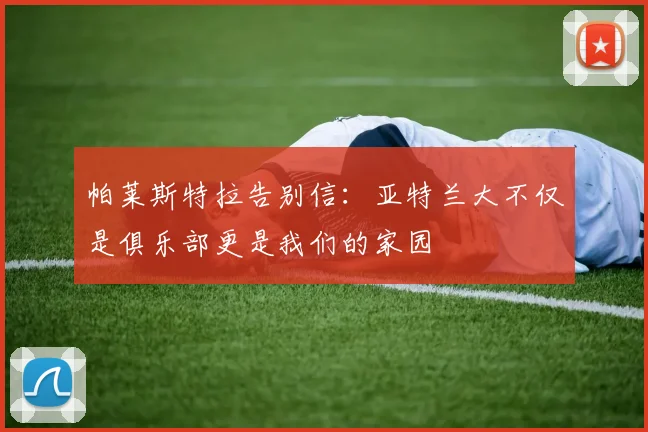 帕莱斯特拉告别信：亚特兰大不仅是俱乐部更是我们的家园