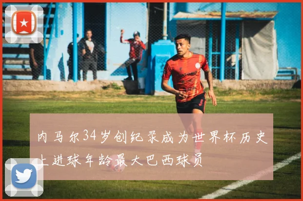 内马尔34岁创纪录成为世界杯历史上进球年龄最大巴西球员
