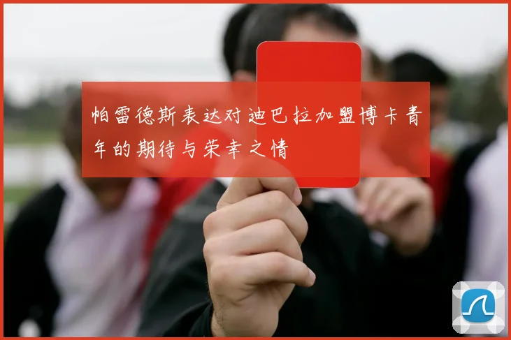 帕雷德斯表达对迪巴拉加盟博卡青年的期待与荣幸之情