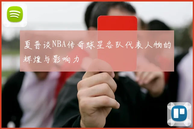 夏普谈NBA传奇球星各队代表人物的辉煌与影响力