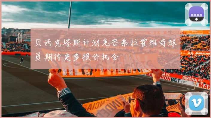 贝西克塔斯计划免签弗拉霍维奇球员期待更多报价机会