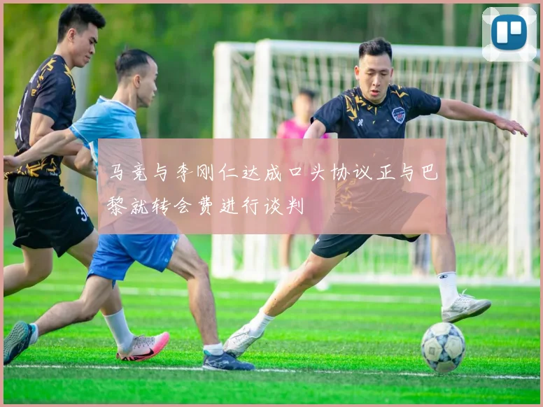马竞与李刚仁达成口头协议正与巴黎就转会费进行谈判